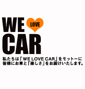私たちは「WE LOVE CAR」をモットーに皆様にお車と「楽しさ」をお届けいたします。